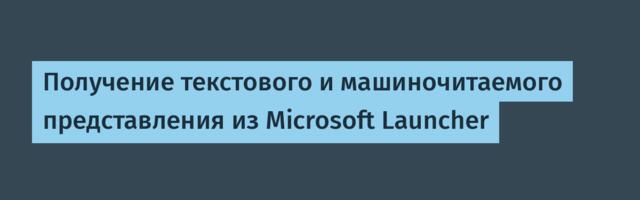 Получение текстового и машиночитаемого представления из Microsoft Launcher
