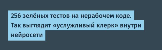 256 зелёных тестов на нерабочем коде. Так выглядит «услужливый клерк» внутри нейросети