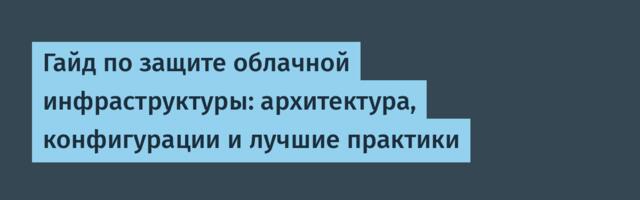 Гайд по защите облачной инфраструктуры: архитектура, конфигурации и лучшие практики