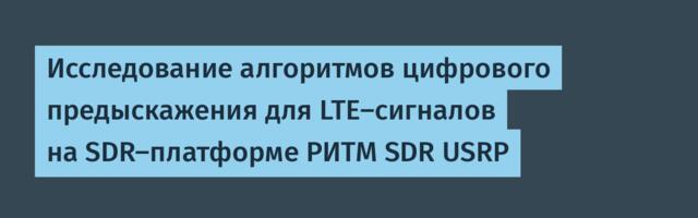 Исследование алгоритмов цифрового предыскажения для LTE-сигналов на SDR-платформе РИТМ SDR USRP