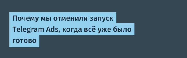 Почему мы отменили запуск Telegram Ads, когда всё уже было готово