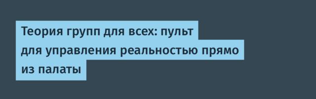 Теория групп для всех: пульт для управления реальностью прямо из палаты