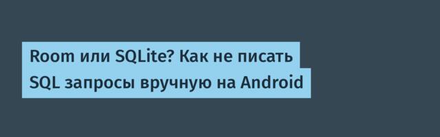 Room или SQLite? Как не писать SQL запросы вручную на Android