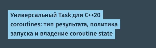 Универсальный Task для C++20 coroutines: тип результата, политика запуска и владение coroutine state