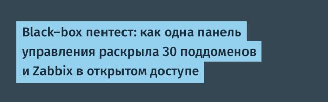 Black-box пентест: как одна панель управления раскрыла 30 поддоменов и Zabbix в открытом доступе