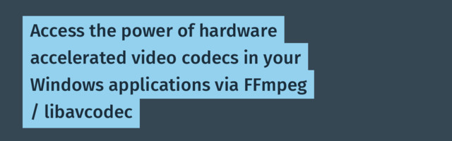 Access the power of hardware accelerated video codecs in your Windows applications via FFmpeg / libavcodec