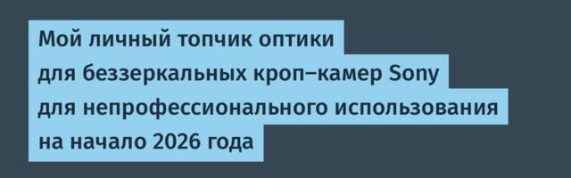 Мой личный топчик оптики для беззеркальных кроп-камер Sony для непрофессионального использования на начало 2026 года