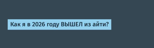 Как я в 2026 году ВЫШЕЛ из айти?
