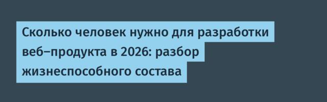 Сколько человек нужно для разработки веб-продукта в 2026: разбор жизнеспособного состава