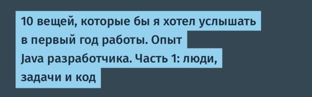 10 вещей, которые бы я хотел услышать в первый год работы. Опыт Java разработчика. Часть 1: люди, задачи и код