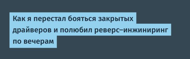 Как я перестал бояться закрытых драйверов и полюбил реверс-инжиниринг по вечерам
