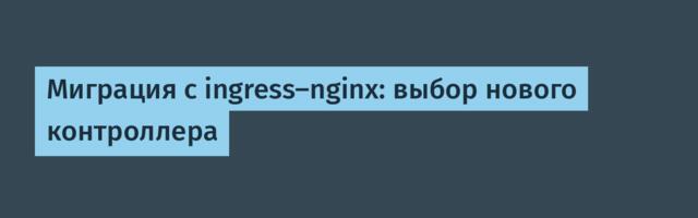 Миграция с ingress-nginx: выбор нового контроллера