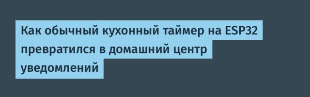 Как обычный кухонный таймер на ESP32 превратился в домашний центр уведомлений