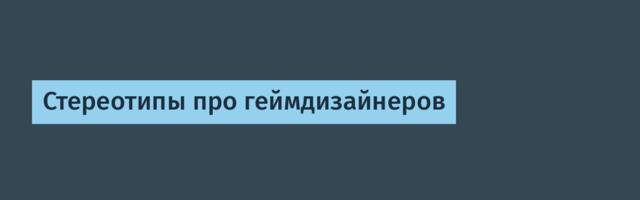 Стереотипы про геймдизайнеров