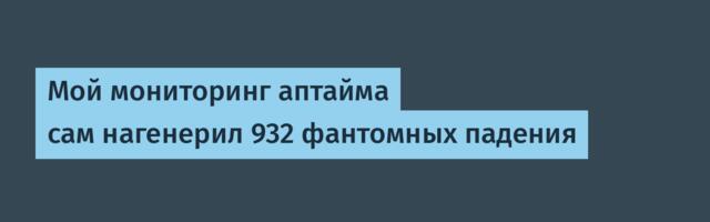 Мой мониторинг аптайма сам нагенерил 932 фантомных падения
