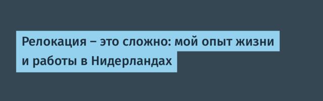 Релокация — это сложно: мой опыт жизни и работы в Нидерландах