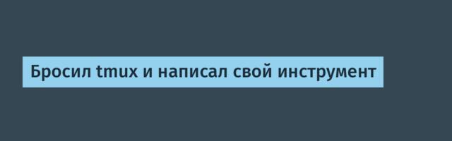 Бросил tmux и написал свой инструмент