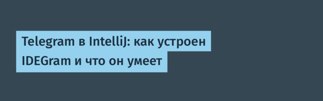 Telegram в IntelliJ: как устроен IDEGram и что он умеет