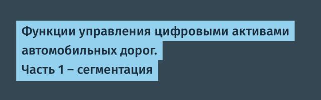 Функции управления цифровыми активами автомобильных дорог. Часть 1 – сегментация