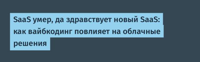SaaS умер, да здравствует новый SaaS: как вайбкодинг повлияет на облачные решения