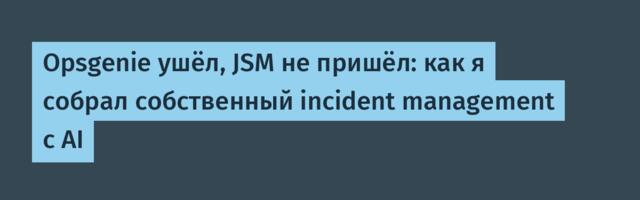 Opsgenie ушёл, JSM не пришёл: как я собрал собственный incident management с AI