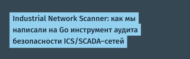 Industrial Network Scanner: как мы написали на Go инструмент аудита безопасности ICS/SCADA-сетей
