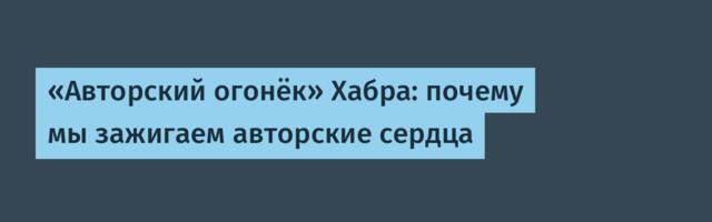 «Авторский огонёк» Хабра: почему мы зажигаем авторские сердца