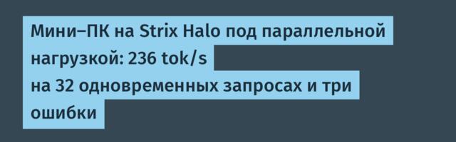 Мини‑ПК на Strix Halo под параллельной нагрузкой: 236 tok/s на 32 одновременных запросах и три ошибки
