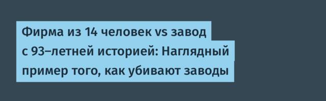 Фирма из 14 человек vs завод с 93-летней историей: Наглядный пример того, как убивают заводы