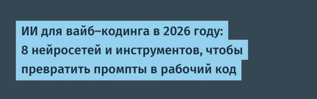 ИИ для вайб-кодинга в 2026 году: 8 нейросетей и инструментов, чтобы превратить промпты в рабочий код