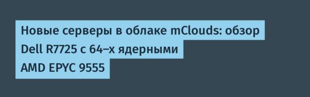 Новые серверы в облаке mClouds: обзор Dell R7725 с 64-х ядерными AMD EPYC 9555