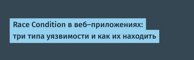 Race Condition в веб-приложениях: три типа уязвимости и как их находить