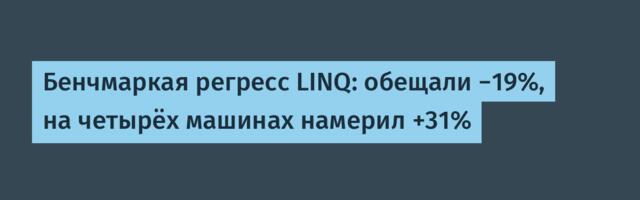 Бенчмаркая регресс LINQ: обещали −19%, на четырёх машинах намерил +31%