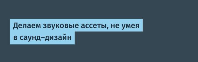 Делаем звуковые ассеты, не умея в саунд-дизайн