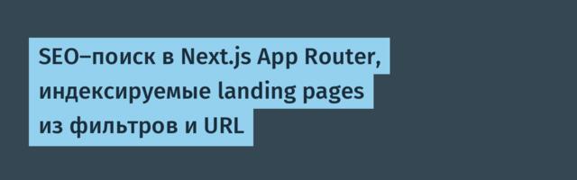 SEO‑поиск в Next.js App Router, индексируемые landing pages из фильтров и URL