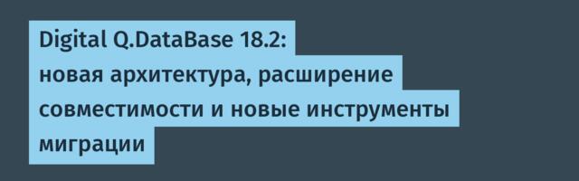 Digital Q.DataBase 18.2: новая архитектура, расширение совместимости и новые инструменты миграции