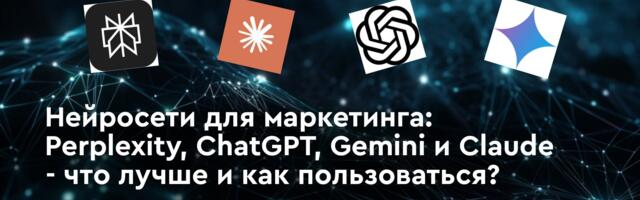Нейросети для маркетинга: Perplexity, ChatGPT, Gemini и Claude: что лучше и как пользоваться?