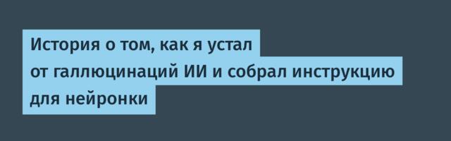 История о том, как я устал от галлюцинаций ИИ и собрал инструкцию для нейронки