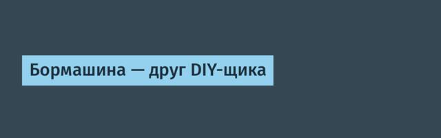 Бормашина — друг DIY-щика