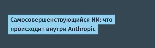 [Перевод] Самосовершенствующийся ИИ: что происходит внутри Anthropic