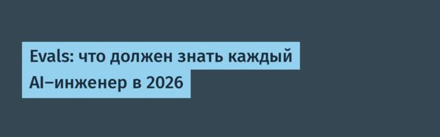 Evals: что должен знать каждый AI-инженер в 2026