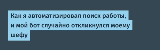 Как я автоматизировал поиск работы, и мой бот случайно откликнулся моему шефу