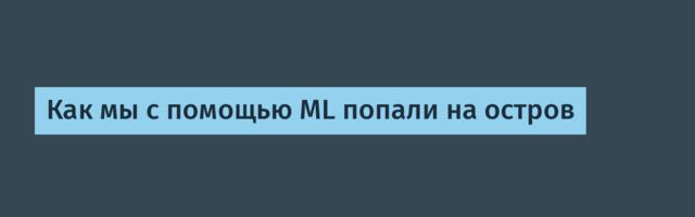 Как мы с помощью ML попали на остров