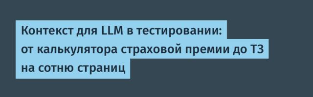 Контекст для LLM в тестировании: от калькулятора страховой премии до ТЗ на сотню страниц