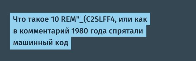 [Перевод] Что такое 10 REM"_(C2SLFF4, или как в комментарий 1980 года спрятали машинный код