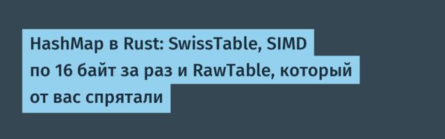 HashMap в Rust: SwissTable, SIMD по 16 байт за раз и RawTable, который от вас спрятали