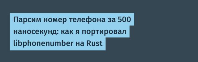 Парсим номер телефона за 500 наносекунд: как я портировал libphonenumber на Rust