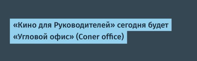 «Кино для Руководителей» сегодня будет «Угловой офис» (Coner office)