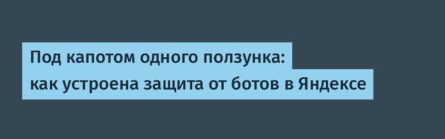 Под капотом одного ползунка: как устроена защита от ботов в Яндексе
