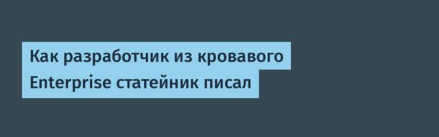Как разработчик из кровавого Enterprise статейник писал
